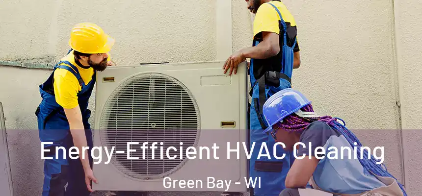 Energy-Efficient HVAC Cleaning Green Bay - WI